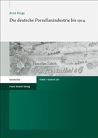 Arnd Kluge - Die deutsche Porzellanindustrie bis 1914
