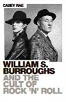 Casey Rae - William Burroughs and the Cult of Rock and Roll