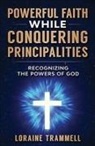Loraine Trammell - Powerful Faith While Conquering Principalities: Recognizing the Powers of God