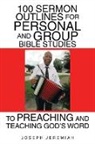 Joseph Jeremiah - 100 Sermon Outlines for Personal and Group Bible Studies to Preaching and Teaching God's Word