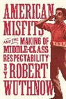 Robert Wuthnow - American Misfits and the Making of Middle-Class Respectability