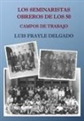 Luis Frayle Delgado - Los seminaristas obreros de los 50. Campos de trabajo