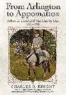 Charles R. Knight - From Arlington to Appomattox: Robert E. Lee's Civil War, Day by Day, 1861-1865