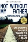 Andra Watkins - Not Without My Father: One Woman's 444-Mile Walk of the Natchez Trace