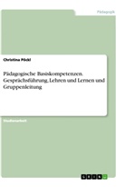 Christina Pöckl - Pädagogische Basiskompetenzen. Gesprächsführung, Lehren und Lernen und Gruppenleitung