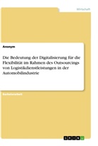 Anonym - Die Bedeutung der Digitalisierung für die Flexibilität im Rahmen des Outsourcings von Logistikdienstleistungen in der Automobilindustrie