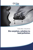 Ishtiaq Ahmad, Sundu Akhtar, Sundus Akhtar - Bio-sorption, solution to lead pollution