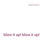 Adrian W Fröhlich, Adrian W. Fröhlich - blow it up! blow it up!
