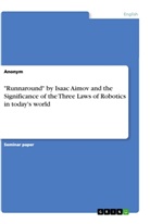 Anonym, Anonymous - "Runnaround" by Isaac Aimov and the Significance of the Three Laws of Robotics in today's world