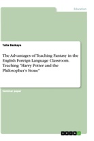 Talia Baskaya - The Advantages of Teaching Fantasy in the English Foreign Language Classroom. Teaching "Harry Potter and the Philosopher's Stone"
