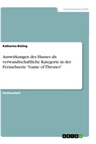 Katharina Bieling - Auswirkungen des Hauses als verwandtschaftliche Kategorie in der Fernsehserie "Game of Thrones"