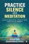 Jayantilal Sendhabhai Patel - Practice Silence and Meditation: Silence, Meditation, Peace of Mind and State of Samadhi