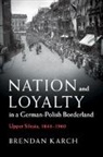 Brendan Karch - Nation and Loyalty in a German-Polish Borderland