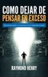 Raymond Henry - Como dejar de pensar en exceso