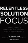 Ellen Reed, Jason Selk, Selk Jason - Relentless Solution Focus: Train Your Mind to Conquer Stress, Pressure, and Underperformance