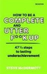 Steve McDermott - How to be a Complete and Utter F**k Up