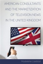Madeleine Liseblad, David Copeland - American Consultants and the Marketization of Television News in the United Kingdom