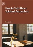 Peter J Adams, Peter J. Adams - How to Talk About Spiritual Encounters