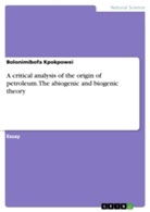 Bolonimibofa Kpokpowei - A critical analysis of the origin of petroleum. The abiogenic and biogenic theory
