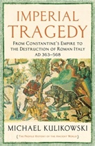 Michael Kulikowski - Imperial Tragedy: From Constantine's Empire to the Destruction of