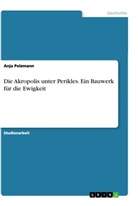 Anja Pelzmann - Die Akropolis unter Perikles. Ein Bauwerk für die Ewigkeit