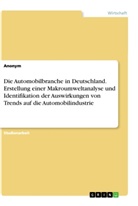 Anonym, Anonymous - Die Automobilbranche in Deutschland. Erstellung einer Makroumweltanalyse und Identifikation der Auswirkungen von Trends auf die Automobilindustrie