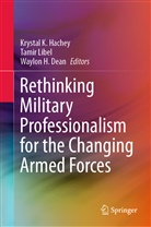 Waylon H. Dean, Waylon H Dean, Krystal K. Hachey, Tami Libel, Tamir Libel - Rethinking Military Professionalism for the Changing Armed Forces