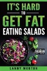 Lanny Morton - It's Hard To Get Fat Eating Salads: This Idiot's guide to losing weight