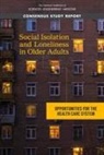 Board on Behavioral Cognitive and Sensory Sciences, Board On Health Sciences Policy, Committee on the Health and Medical Dimensions of Social Isolation and Loneliness in Older Adults, Division Of Behavioral And Social Scienc, Division of Behavioral and Social Sciences and Education, Health And Medicine Division... - Social Isolation and Loneliness in Older Adults