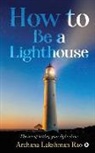 Archana Lakshman Rao - How to Be a Lighthouse: The Art of Letting Your Light Shine