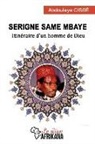Abdoulaye Cissé - Serigne Same Mbaye: Itinéraire d'un homme de Dieu