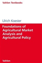 Ulrich Koester - Foundations of Agricultural Market Analysis and Agricultural Policy