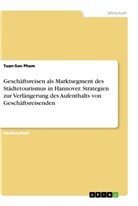 Tuan-Son Pham - Geschäftsreisen als Marktsegment des Städtetourismus in Hannover. Strategien zur Verlängerung des Aufenthalts von Geschäftsreisenden