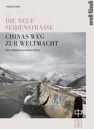 Patrick Rohr - Die neue Seidenstrasse. Chinas Weg zur Weltmacht - Eine fotojournalistische Reise