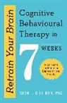 Seth J Gillihan, Seth J. Gillihan - Retrain Your Brain: Cognitive Behavioural Therapy in 7 Weeks