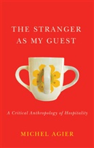 M Agier, Michel Agier, Helen Morrison - Stranger As My Guest - A Critical Anthropology of Hospitality