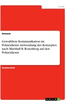 Anonym, Anonymous - Gewaltfreie Kommunikation im Polizeidienst. Anwendung des Konzeptes nach Marshall B. Rosenberg auf den Polizeidienst