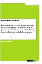 Rastagar Ahmad Ilyas Munir - Eine kulturhistorische Untersuchung zur Bedeutung ägyptischer Fayence von der prähistorischen bis zur römischen Zeit und ihrer Ausbreitung außerhalb Ägyptens