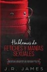 J. R. James - Hablemos de Fetiches y Manías Sexuales