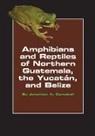 Jonathan A Campbell, Jonathan A. Campbell - Amphibians and Reptiles of Northern Guatemala, the Yucatan, and Belize