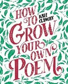 Kate Clanchy, CLANCHY KATE - How to Grow Your Own Poem