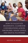 Michael B Sherry, Michael B. Sherry, Sherry Michael B. - How to Facilitate Meaningful Classroom Conversations Across