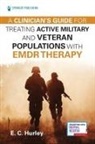 E C Hurley, E. C. Hurley, E. C. DMin Hurley, E.C. Hurley, E. C. Hurley - A Clinician's Guide for Treating Active Military and Veteran Populations with EMDR Therapy