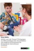 Simon Müller - AD(H)S und/oder Trauma? Überlegungen zur Differentialdiagnostik, Komorbiditäten und möglichen Konsequenzen für therapeutische Interventionen