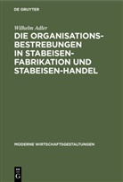 Wilhelm Adler - Die Organisationsbestrebungen in Stabeisen-Fabrikation und Stabeisen-Handel