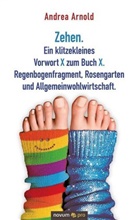 Andrea Arnold - Zehen. Ein klitzekleines Vorwort X zum Buch X. Regenbogenfragment, Rosengarten und Allgemeinwohlwirtschaft.