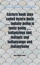 Peter Oberfrank - Hunziker, Peter Oberfrank - Hunziker - Eastern book also called Ostern Buch ..... indiany being is funny being ..... indianyiens und indianis und indianyongo und indianyhoho