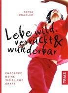 Tanja Draxler - Lebe wild, verrückt & wunderbar