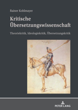 Rainer Kohlmayer - Kritische Übersetzungswissenschaft Theoriekritik, Ideologiekritik, Übersetzungskritik