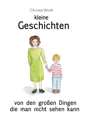Christa Wirth - Kleine Geschichten Von den großen Dingen die man nicht sehen kann